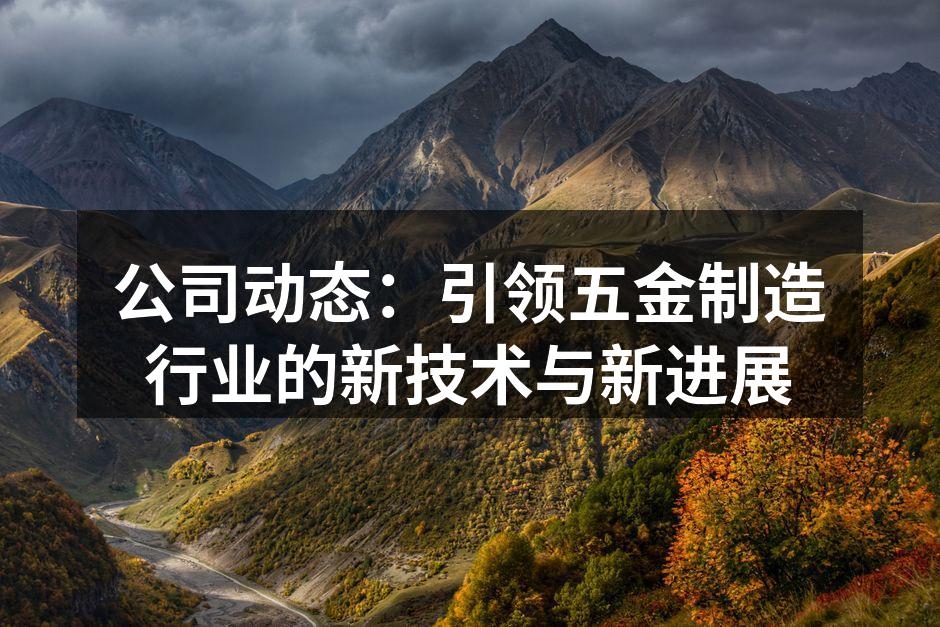公司动态:引领五金制造行业的新技术与新进展