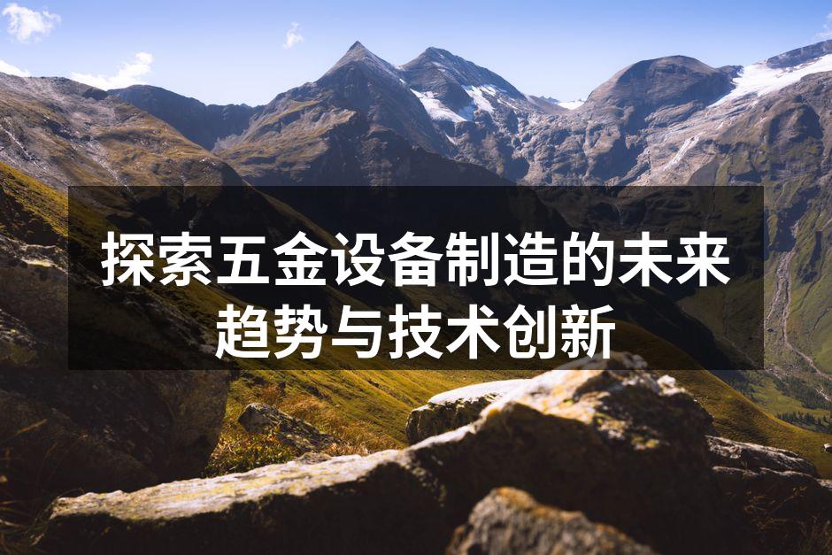 探索五金设备制造的未来趋势与技术创新